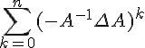 4$\Bigsum_{k=0}^n (-A^{-1}\Delta A)^k